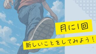 月に1回、新しいことをしてみよう！人生がちょっと面白くなる習慣【月1newのススメ】